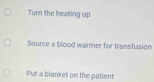 Turn the heating up
Source a blood warmer for transfusion
Put a blanket on the patient