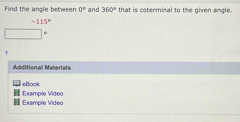 Find the angle between 0° and 360° that is coterminal to the given angle.
-115°
† 
Additional Materials 
eBook 
Example Video 
Example Video