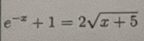 e^(-x)+1=2sqrt(x+5)