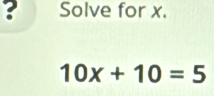 Solve for x.
10x+10=5