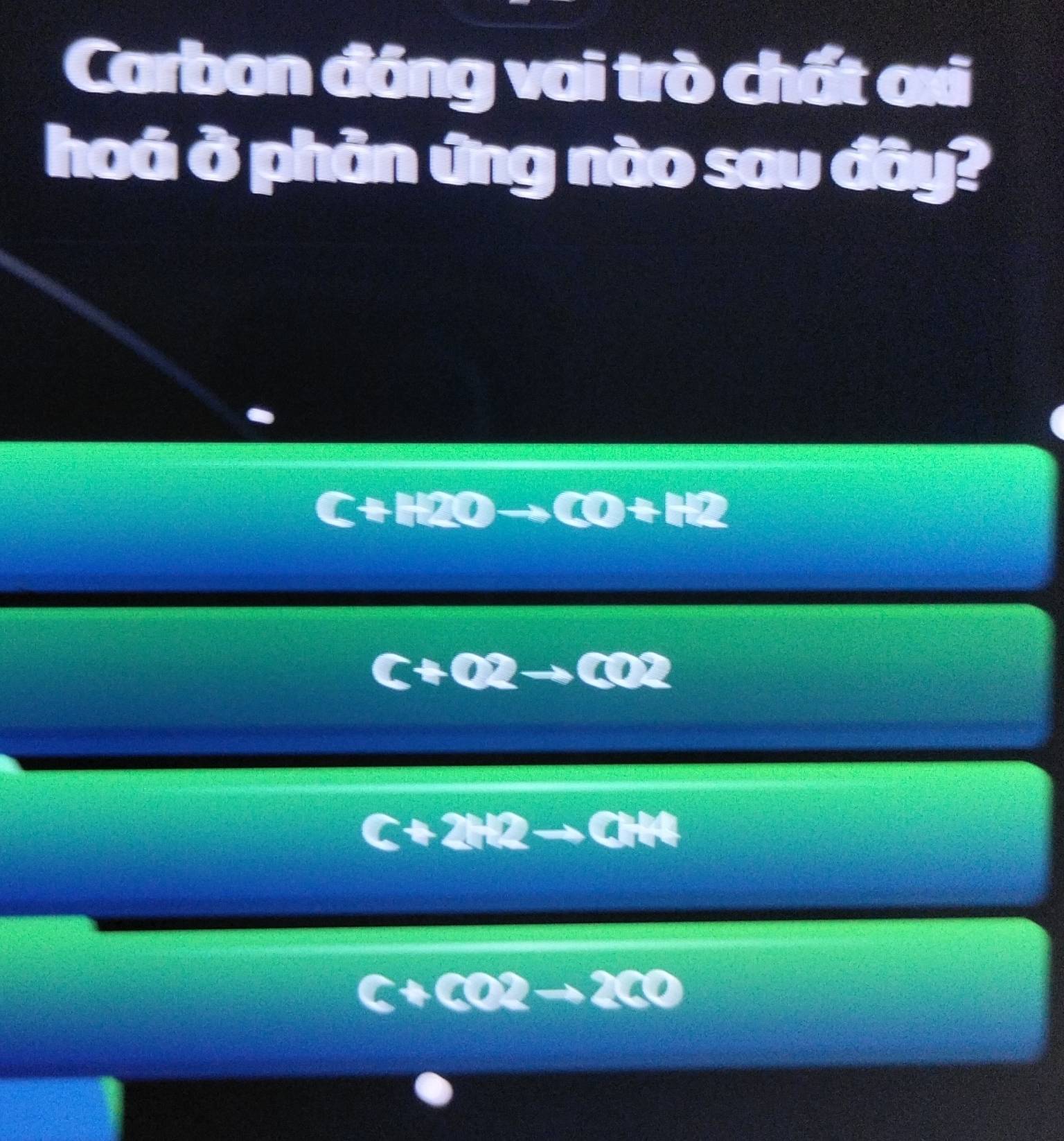 Carbon đóng vai trò chất axi
hoá ở phản ứng nào sau đây?
C+12
0+12
C+O2-
C+2H2to CH4
C+CO2to 2CO