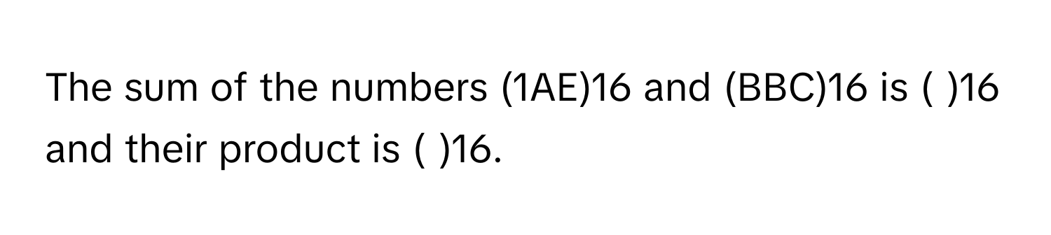 The sum of the numbers (1AE)16 and (BBC)16 is (  )16 and their product is (  )16.