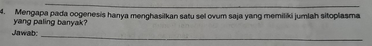 Mengapa pada oogenesis hanya menghasilkan satu sel ovum saja yang memiliki jumlah sitoplasma 
yang paling banyak? 
Jawab: 
_