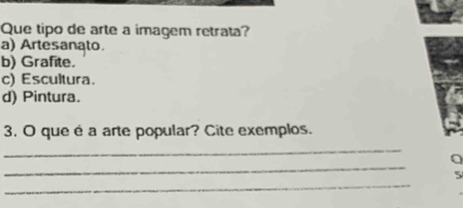 Que tipo de arte a imagem retrata?
a) Artesanato.
b) Grafite.
c) Escultura.
d) Pintura.
3. O que é a arte popular? Cite exemplos.
_
_
Q
_
5