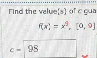 Find the value(s) of c gua
f(x)=x^9, [0,9]
c=98