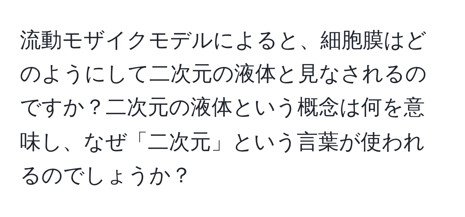 流動モザイクモデルによると、細胞膜はどのようにして二次元の液体と見なされるのですか？二次元の液体という概念は何を意味し、なぜ「二次元」という言葉が使われるのでしょうか？