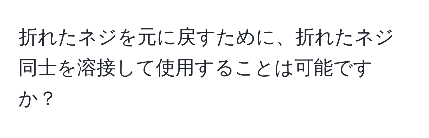 折れたネジを元に戻すために、折れたネジ同士を溶接して使用することは可能ですか？