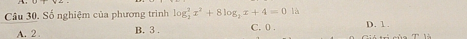 0+sqrt(2)
Câu 30. Số nghiệm của phương trình log _2^(2x^2)+8log _2x+4=0 là
C. 0.
A. 2. B. 3. D. 1.
ri của T là