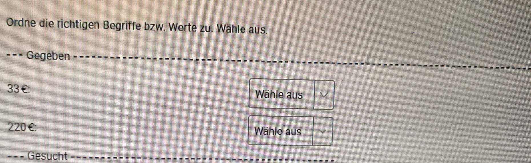 Ordne die richtigen Begriffe bzw. Werte zu. Wähle aus. 
- Gegeben
33 £: Wähle aus
220 €: Wähle aus 
=== Gesucht