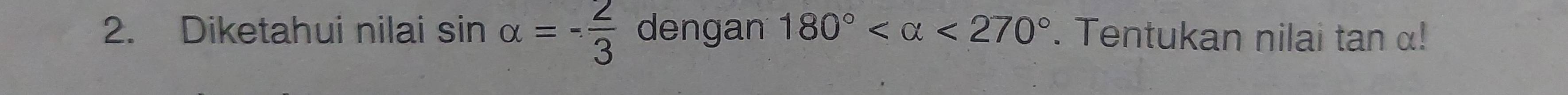 Diketahui nilai sin alpha =- 2/3  dengan 180° <270°. Tentukan nilai tan α!