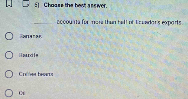 Choose the best answer.
_accounts for more than half of Ecuador's exports.
Bananas
Bauxite
Coffee beans
Oil