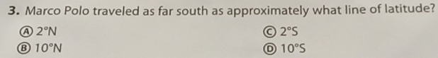 Marco Polo traveled as far south as approximately what line of latitude?
A 2°N
a 2°S
⑬ 10°N
D 10°S