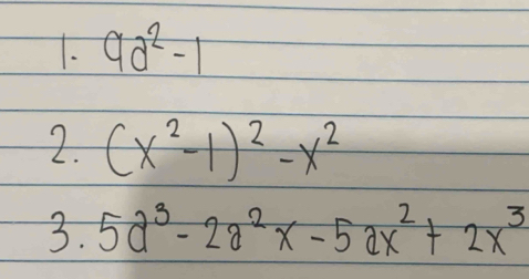 9a^2-1
2. (x^2-1)^2-x^2
3. 5a^3-2a^2x-5ax^2+2x^3