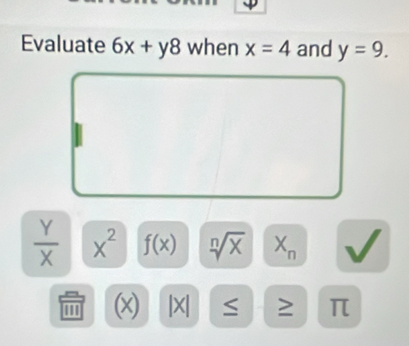 Evaluate 6x+y8 when x=4 and y=9.
 Y/X  X^2 f(x) sqrt[n](x) X_n
(x) |X| ≤ ≥ π