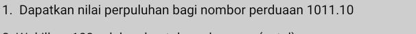 Dapatkan nilai perpuluhan bagi nombor perduaan 1011. 10