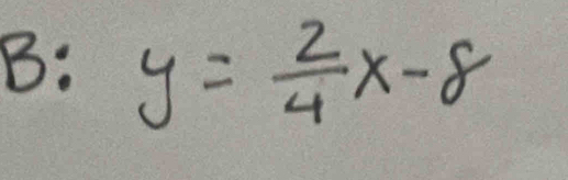 B: y= 2/4 x-8