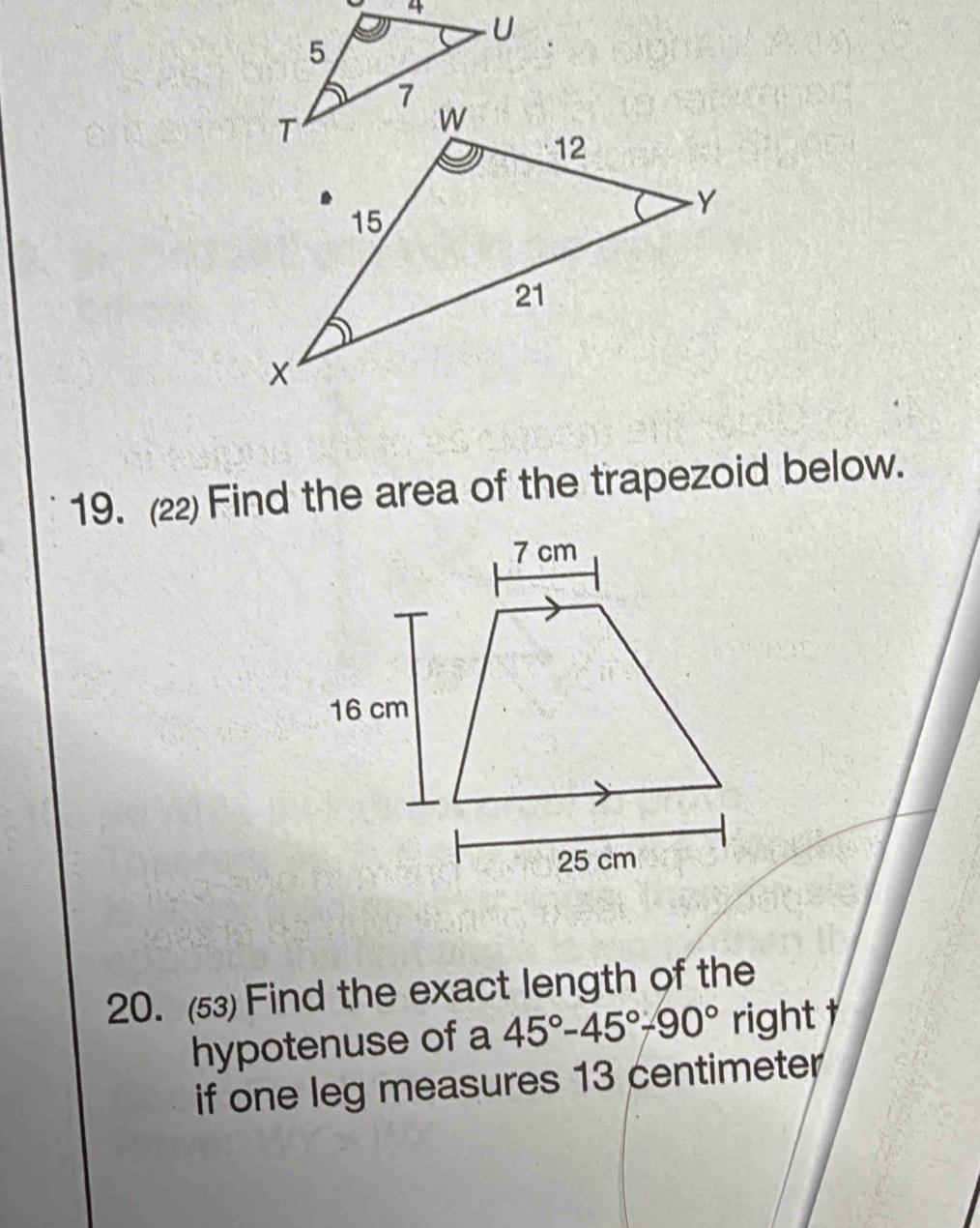 (22) Find the area of the trapezoid below. 
20. (53) Find the exact length of the 
hypotenuse of a 45°-45°-90° ight 
if one leg measures 13 centimeter