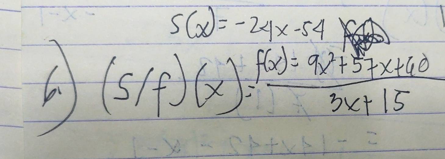 S(x)=-24x-54
(s/f)(x)= (f(x)=9x^2+57x+60)/3x+15 