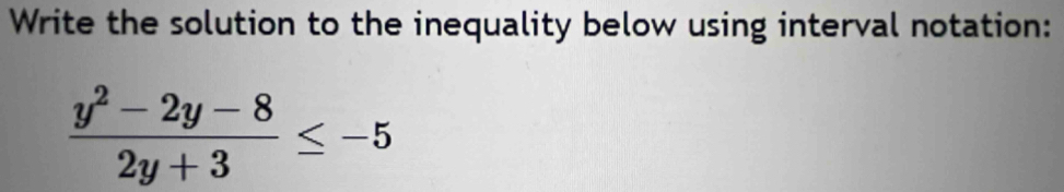 Write the solution to the inequality below using interval notation:
 (y^2-2y-8)/2y+3 ≤ -5