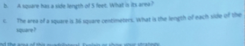 A square has a side length of 5 feet. What is its area? 
c. The area of a square is 36 square centimeters. What is the length of each side of the 
square ? 
nd the ana of this neetnesal. entsin oe sho woer stratnty