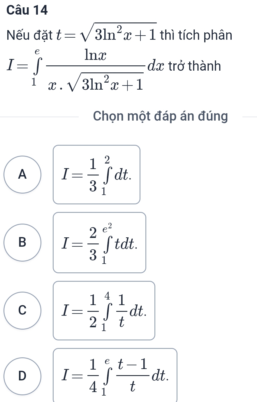 Nếu đặt t=sqrt(3ln^2x+1) thì tích phân
I=∈tlimits _1^(efrac ln x)x.sqrt(3ln^2x+1)dx trở thành
Chọn một đáp án đúng
A I= 1/3 ∈tlimits _1^(2dt.
B I=frac 2)3∈tlimits _1^((e^2))tdt.
C I= 1/2 ∈tlimits _1^(4frac 1)tdt.
D I= 1/4 ∈tlimits _1^(efrac t-1)tdt.