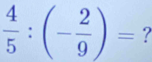  4/5 :(- 2/9 )= ?