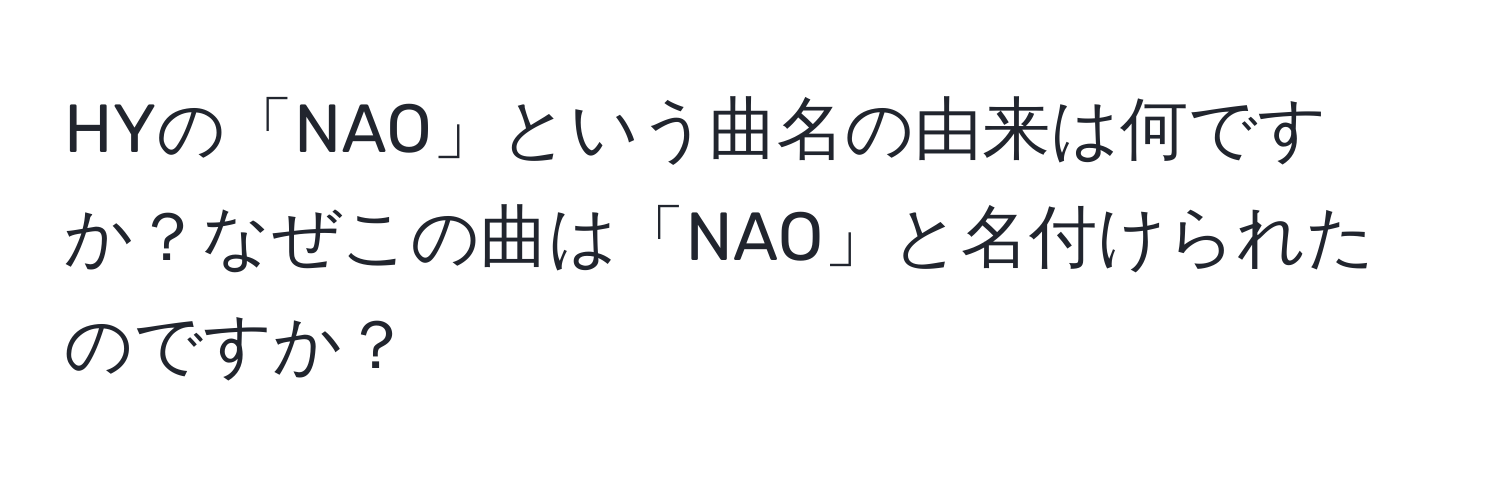 HYの「NAO」という曲名の由来は何ですか？なぜこの曲は「NAO」と名付けられたのですか？