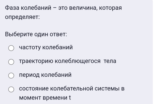 Φаза Κолебаний - это Βеличина, Κоторая
определяет:
Βыберите один ответ:
частоту Κолебаний
ТраекΤорию Κолеблющегося тела
πериод Κолебаний
состояние Κолебательной системыΙ в
Момент времени t