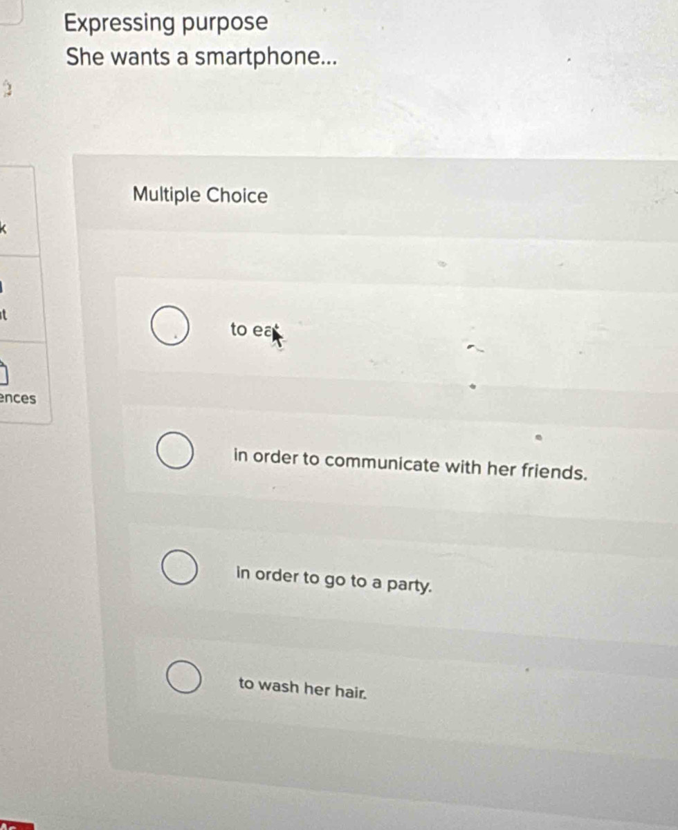 Expressing purpose
She wants a smartphone...
Multiple Choice
to ea
ences
in order to communicate with her friends.
in order to go to a party.
to wash her hair.