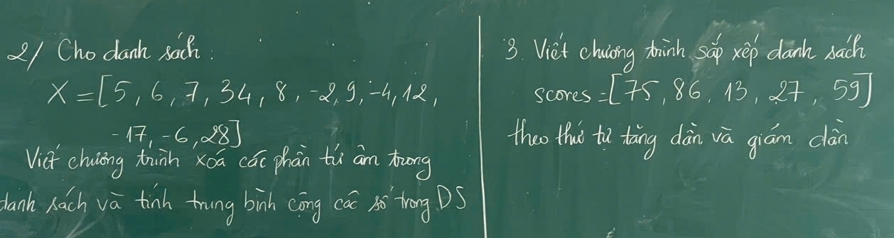 2/ Cho danh sach. 3. Vie't chuaing tinh sup xep danh bach
X=[5,6,7,34,8,-2,9,-4,12, 
scores =[75,86,13,27,59]
17,-6,28] thoo thu´ to tāng dàn vā giám clán 
Vict chuiing tunn xōa cái phàn tù am tung 
danh hach va tinh trung binh cōng cái ǎó`zhōng DS