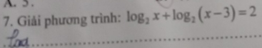 5 . 
7. Giải phương trình: log _2x+log _2(x-3)=2