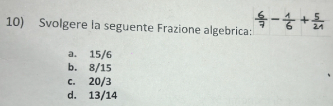 Svolgere la seguente Frazione algebrica:
a. 15/6
b. 8/15
c. 20/3
d. 13/14