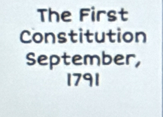 The First 
Constitution 
September, 
1791