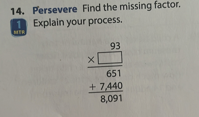 Persevere Find the missing factor. 
Explain your process. 
MTR
beginarrayr 93 * □  hline 651 hline 651 +7,440 hline endarray