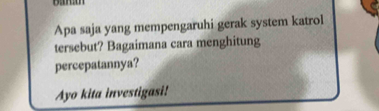 Apa saja yang mempengaruhi gerak system katrol 
tersebut? Bagaimana cara menghitung 
percepatannya? 
Ayo kita investigasi!