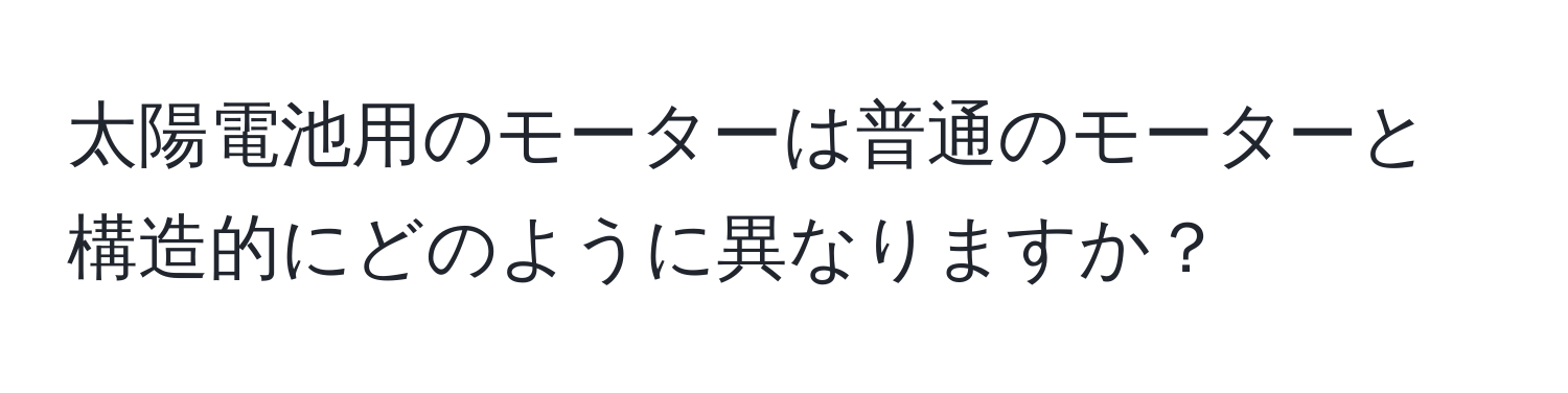 太陽電池用のモーターは普通のモーターと構造的にどのように異なりますか？