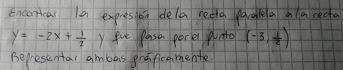 Encaricas 10 expresion dela sedta parglea alareda
y=-2x+ 1/2  Y eve Paso perel punto (-3, 1/2 )
Bepresentar ambas graificamenthe.