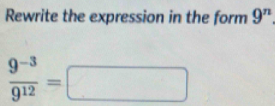 Rewrite the expression in the form 9^n
 (9^(-3))/9^(12) =□