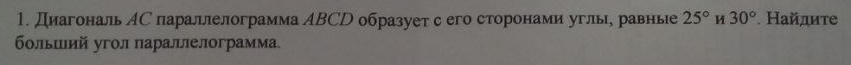 Диагональ ΑС параллелограмма ΑBCD образует с его сторонами углы, равные 25° 30° * Найπиτе 
бοльший угол параллелограмма.