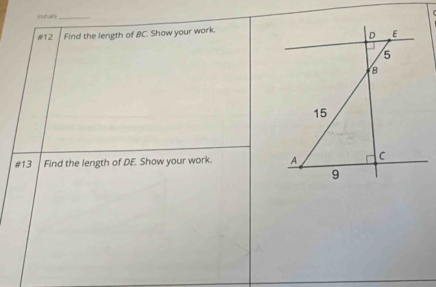 Initials_ 
[ 
#12 Find the length of BC. Show your work. 
#13 Find the length of DE. Show your work.