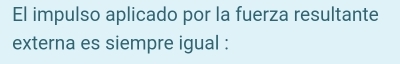 El impulso aplicado por la fuerza resultante 
externa es siempre igual :