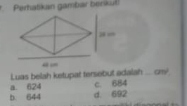 Perhatikan gambar benkut
Luas belah ketupat tersebut adalah _ an^2
a. 624 c. 684
b. 644 d. 692