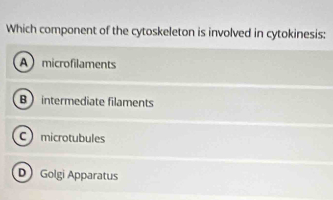 Which component of the cytoskeleton is involved in cytokinesis:
Amicrofilaments
B intermediate filaments
Cmicrotubules
D Golgi Apparatus