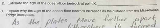 Estimate the age of the ocean-floor bedrock at point X._ 
3. Explain why the age of the ocean-floor bedrock increases as the distance from the Mid-Atlantic 
Ridge increases.