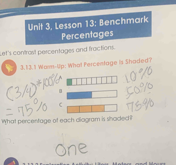 Unit 3, Lesson 13: Benchmark 
Percentages 
Let's contrast percentages and fractions. 
3.13.1 Warm-Up: What Percentage Is Shaded? 
What percentage of each diagram is shaded? 
iters Moters and Hours