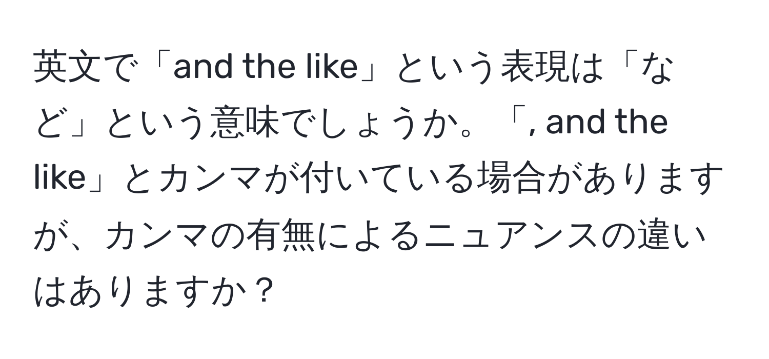 英文で「and the like」という表現は「など」という意味でしょうか。「, and the like」とカンマが付いている場合がありますが、カンマの有無によるニュアンスの違いはありますか？