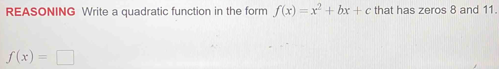 REASONING Write a quadratic function in the form f(x)=x^2+bx+c that has zeros 8 and 11.
f(x)=□