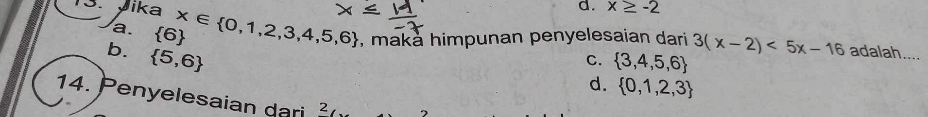 Jika d. x≥ -2
a.  6
x∈  0,1,2,3,4,5,6 , maka himpunan penyelesaian dari 3(x-2)<5x-16</tex> adalah....
b.  5,6
C.  3,4,5,6
d.  0,1,2,3
14. Penyelesaian dari 2