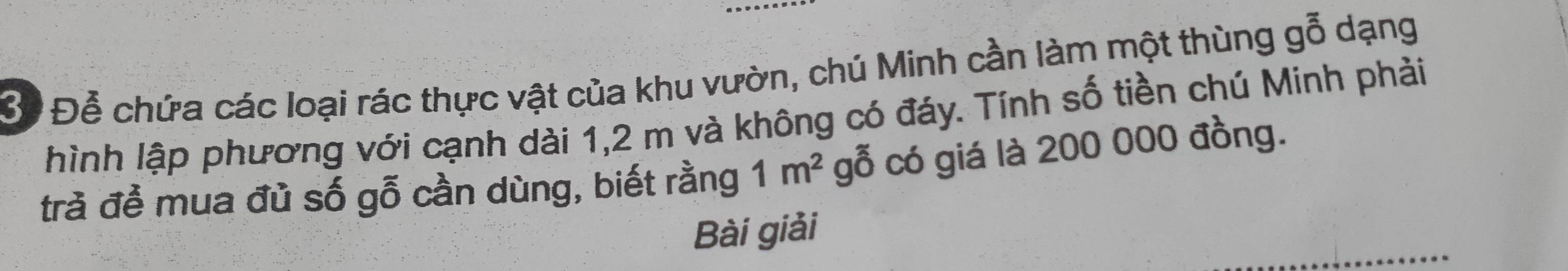 Bể Để chứa các loại rác thực vật của khu vườn, chú Minh cần làm một thùng gỗ dạng 
hình lập phương với cạnh dài 1, 2 m và không có đáy. Tính số tiền chú Minh phải 
trà để mua đủ số gỗ cần dùng, biết rằng 1m^2 gỗ có giá là 200 000 đồng. 
Bài giải