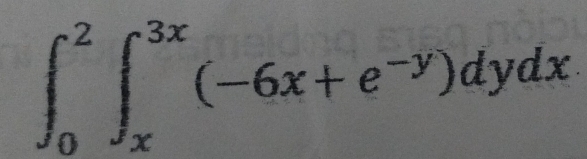 ∈t _0^(2∈t _x^(3x)(-6x+e^-y))dydx